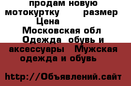 продам новую мотокуртку 52-54 размер › Цена ­ 5 500 - Московская обл. Одежда, обувь и аксессуары » Мужская одежда и обувь   
